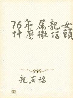 76年属龙女用什么微信头像好