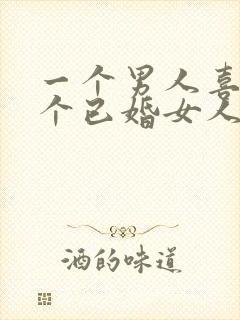 一个男人喜欢一个已婚女人的表现