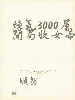炼气3000层开局收女帝为徒 免费阅读
