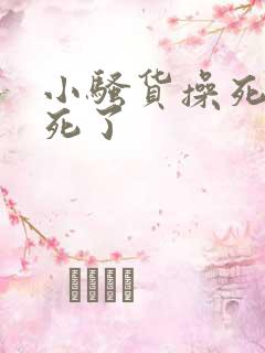 小骚货操死你爽死了