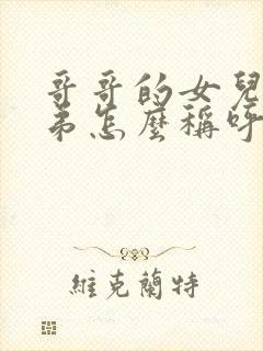 哥哥的女儿叫弟弟怎么称呼