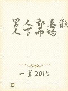 男人都喜欢亲女人下面吗