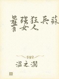 最强狂兵苏锐所有女人