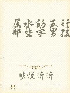 属水的五行字有哪些字男孩