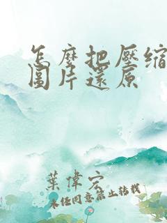 怎么把压缩过的图片还原