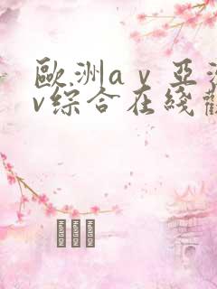 欧洲aⅴ亚洲av综合在线观看