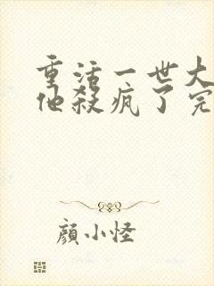 重活一世大少爷他杀疯了完整版