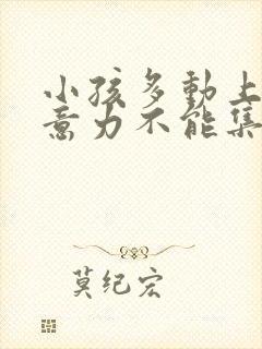 小孩多动上课注意力不能集中该怎么办