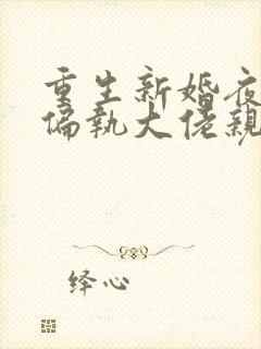 重生新婚夜 被偏执大佬亲疯了