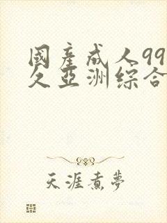 国产成人99久久亚洲综合精品