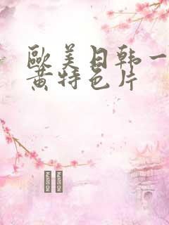 欧美日韩一级特黄特色片