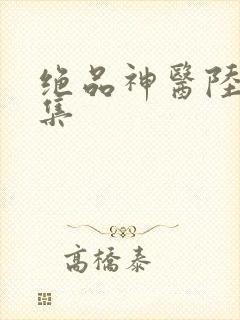 绝品神医陆逸全集