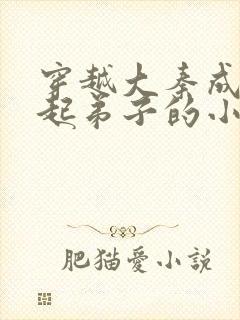 穿越大秦成为白起弟子的小说