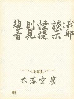 规则怪谈:我能看见提示哪里有完结的