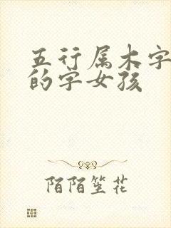 五行属木字最旺的字女孩