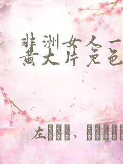 非洲女人一级特黄大片免色