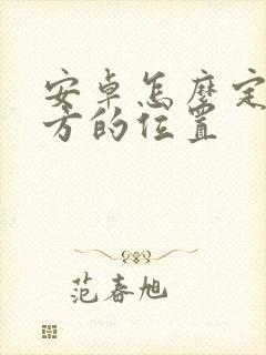 安卓怎么定位对方的位置