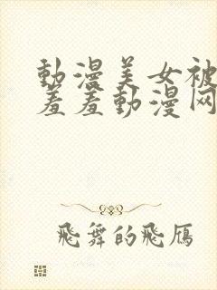 动漫美女被吸乳羞羞动漫网站