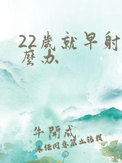 22岁就早射怎么办