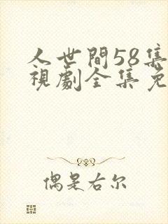 人世间58集电视剧全集免费观看