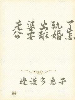 老婆出轨了,老公要离婚怎样挽回