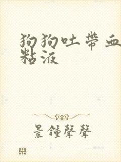 狗狗吐带血丝的粘液