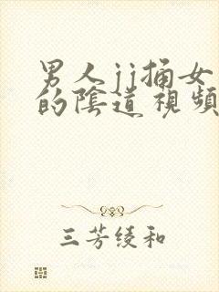 男人jj捅女生的阴道视频