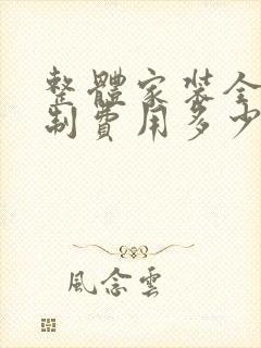 整体家装全屋定制费用多少