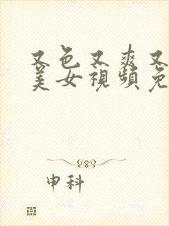 又色又爽又黄的美女视频免费