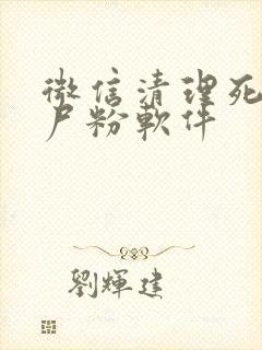 微信清理死粉僵尸粉软件