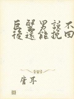 巨蟹男说不合适后还能挽回吗