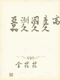 亚洲国产高清精品久久久