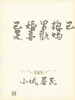 已婚男抱已婚女是喜欢吗