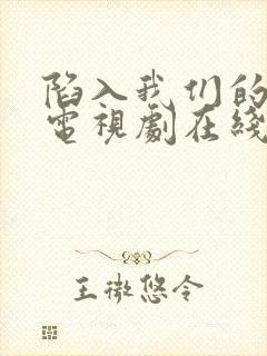 陷入我们的热恋电视剧在线观看免费