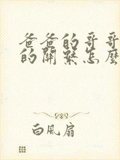 爸爸的哥哥与我的关系怎么称呼