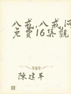 八戒,八戒网剧免费16集观看