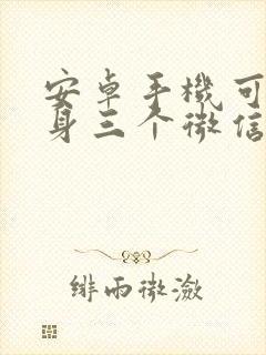 安卓手机可以分身三个微信吗