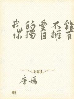 我的爱不能够让你独自拥有