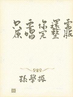 只要你还需要我原唱完整版