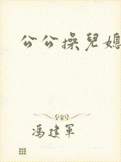 公公操儿媳妇的