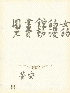 图书馆的女朋友免费动漫的第二季