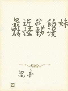 最近我的妹妹有点怪动漫