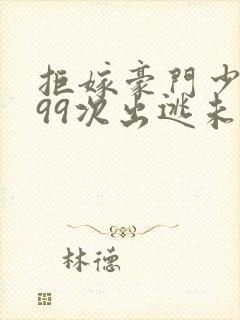 拒嫁豪门少夫人99次出逃未删减