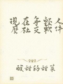 现在年轻人用什么社交软件