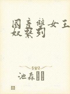 国产双女王虐男奴系列