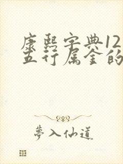 康熙字典12画五行属金的吉祥字有哪些