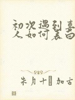 初次遇到喜欢的人如何表白