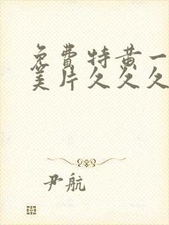 免费特黄一级欧美片久久久久