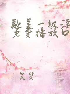 欧美一级淫片a免费播放口aaa