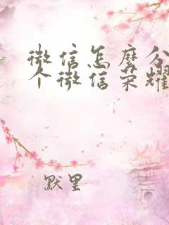 微信怎么分身两个微信荣耀